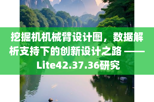 挖掘机机械臂设计图，数据解析支持下的创新设计之路 —— Lite42.37.36研究