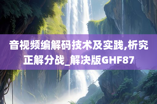 音视频编解码技术及实践,析究正解分战_解决版GHF87