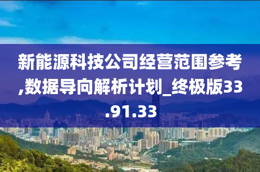 新能源科技公司经营范围参考,数据导向解析计划_终极版33.91.33