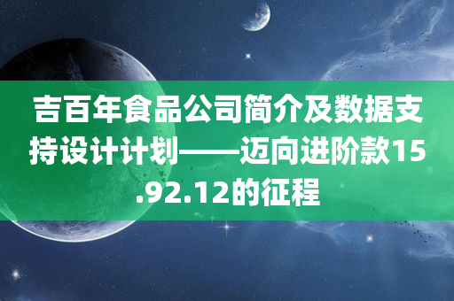 吉百年食品公司简介及数据支持设计计划——迈向进阶款15.92.12的征程