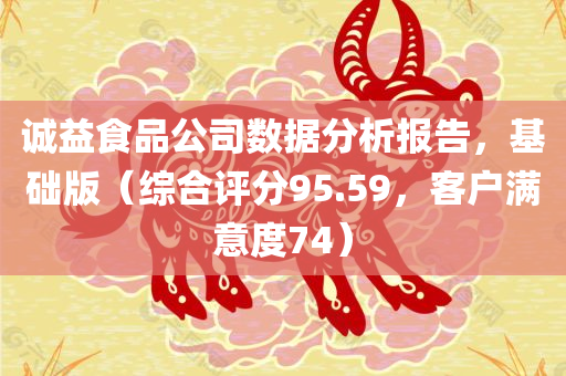 诚益食品公司数据分析报告，基础版（综合评分95.59，客户满意度74）