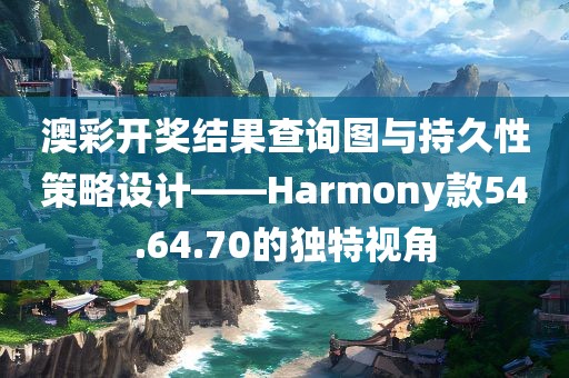 澳彩开奖结果查询图与持久性策略设计——Harmony款54.64.70的独特视角