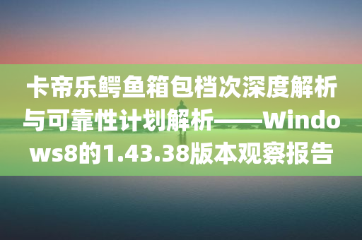 卡帝乐鳄鱼箱包档次深度解析与可靠性计划解析——Windows8的1.43.38版本观察报告