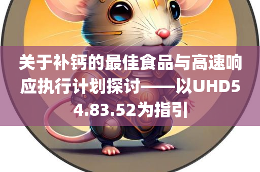 关于补钙的最佳食品与高速响应执行计划探讨——以UHD54.83.52为指引