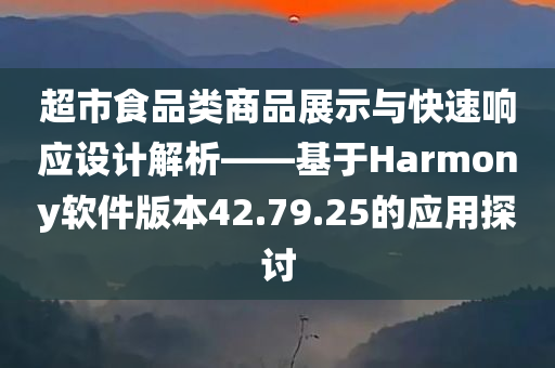 超市食品类商品展示与快速响应设计解析——基于Harmony软件版本42.79.25的应用探讨