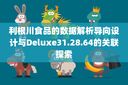 利根川食品的数据解析导向设计与Deluxe31.28.64的关联探索