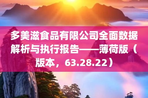 多美滋食品有限公司全面数据解析与执行报告——薄荷版（版本，63.28.22）