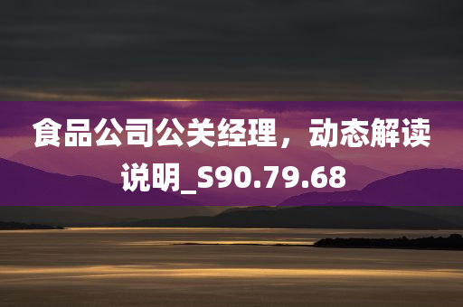 食品公司公关经理，动态解读说明_S90.79.68