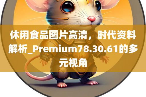 休闲食品图片高清，时代资料解析_Premium78.30.61的多元视角