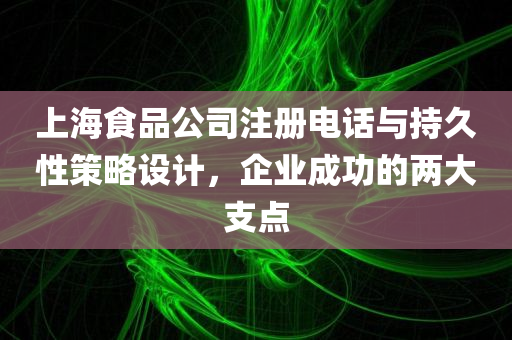 上海食品公司注册电话与持久性策略设计，企业成功的两大支点