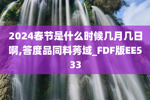 2024春节是什么时候几月几日啊,答度品同料莠域_FDF版EE533