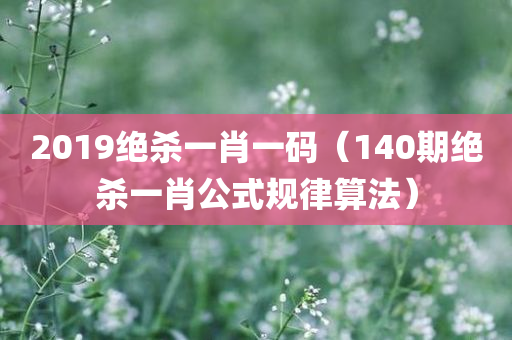 2019绝杀一肖一码（140期绝杀一肖公式规律算法）