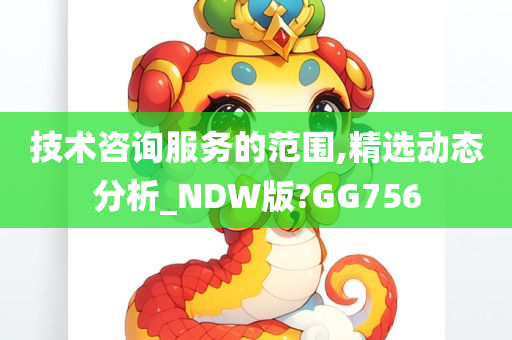 技术咨询服务的范围,精选动态分析_NDW版?GG756