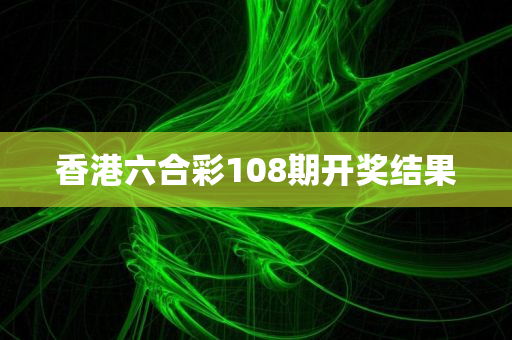 香港六合彩108期开奖结果