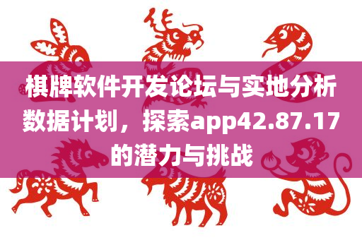 棋牌软件开发论坛与实地分析数据计划，探索app42.87.17的潜力与挑战