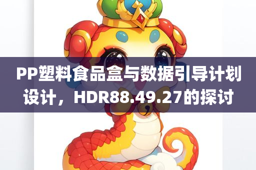 PP塑料食品盒与数据引导计划设计，HDR88.49.27的探讨