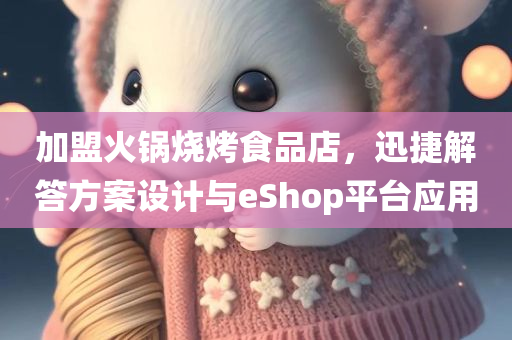 加盟火锅烧烤食品店，迅捷解答方案设计与eShop平台应用