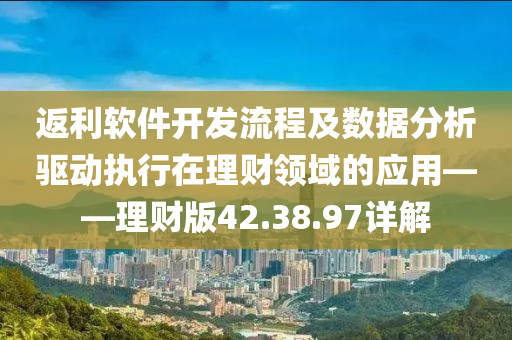 返利软件开发流程及数据分析驱动执行在理财领域的应用——理财版42.38.97详解