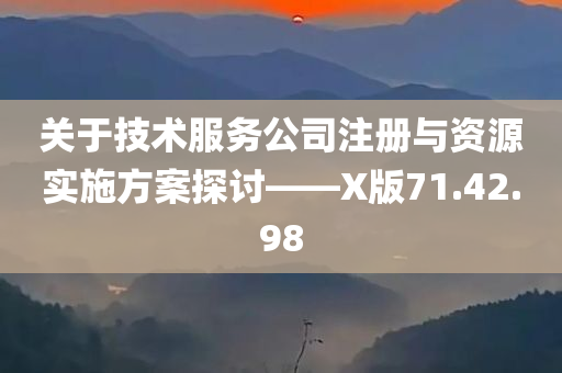 关于技术服务公司注册与资源实施方案探讨——X版71.42.98