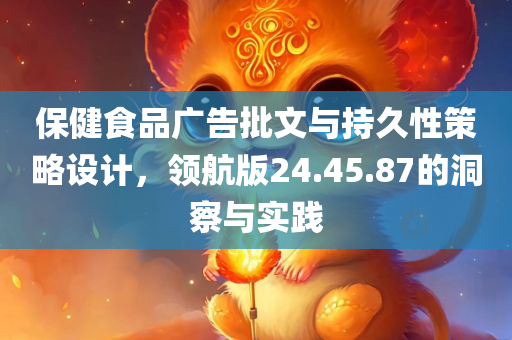 保健食品广告批文与持久性策略设计，领航版24.45.87的洞察与实践