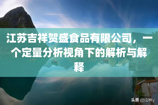 江苏吉祥贺盛食品有限公司，一个定量分析视角下的解析与解释