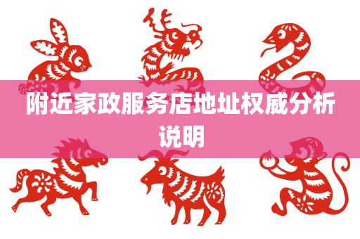 附近家政服务店地址权威分析说明