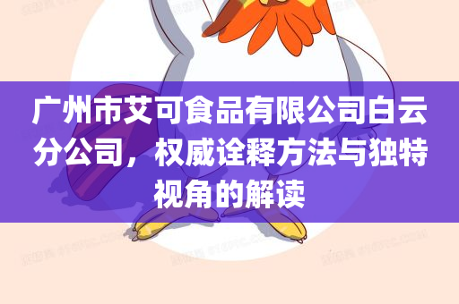 广州市艾可食品有限公司白云分公司，权威诠释方法与独特视角的解读