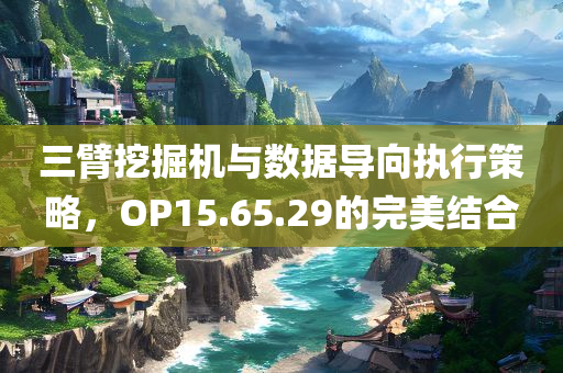 三臂挖掘机与数据导向执行策略，OP15.65.29的完美结合