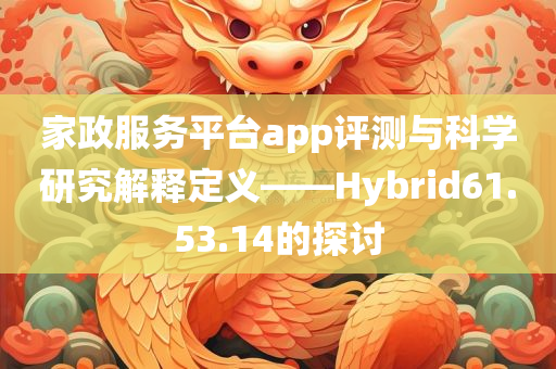 家政服务平台app评测与科学研究解释定义——Hybrid61.53.14的探讨