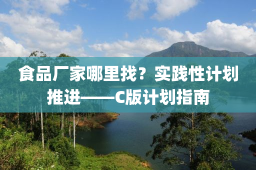 食品厂家哪里找？实践性计划推进——C版计划指南