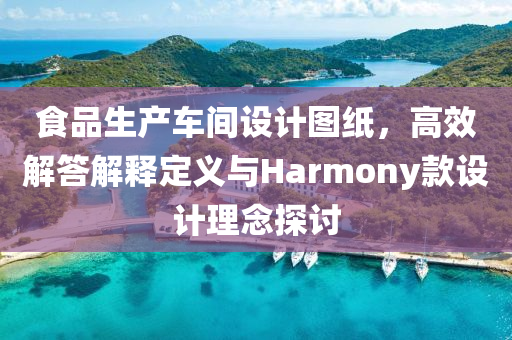 食品生产车间设计图纸，高效解答解释定义与Harmony款设计理念探讨