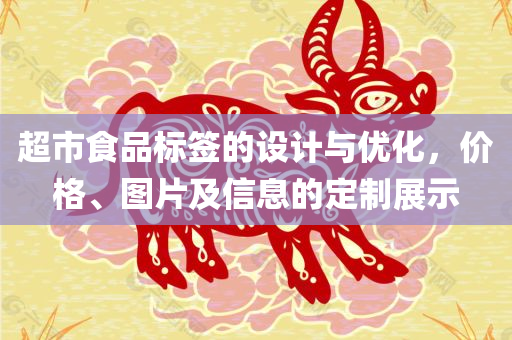 超市食品标签的设计与优化，价格、图片及信息的定制展示