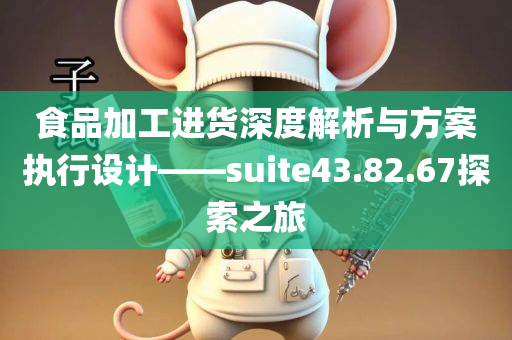 食品加工进货深度解析与方案执行设计——suite43.82.67探索之旅