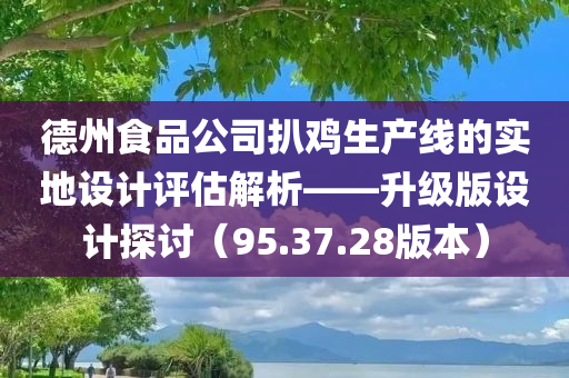 德州食品公司扒鸡生产线的实地设计评估解析——升级版设计探讨（95.37.28版本）