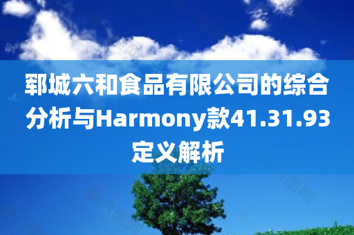 郓城六和食品有限公司的综合分析与Harmony款41.31.93定义解析