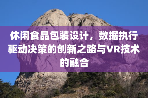 休闲食品包装设计，数据执行驱动决策的创新之路与VR技术的融合