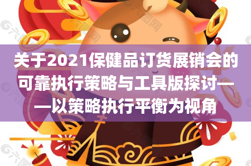 关于2021保健品订货展销会的可靠执行策略与工具版探讨——以策略执行平衡为视角