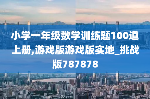 小学一年级数学训练题100道上册,游戏版游戏版实地_挑战版787878