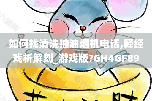 如何找清洗抽油烟机电话,释经戏析解刻_游戏版?GH4GF89