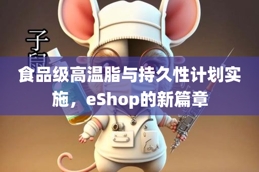 食品级高温脂与持久性计划实施，eShop的新篇章