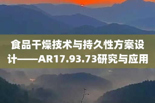 食品干燥技术与持久性方案设计——AR17.93.73研究与应用