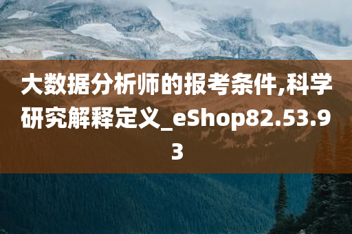 大数据分析师的报考条件,科学研究解释定义_eShop82.53.93