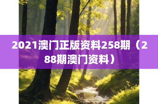 2021澳门正版资料258期（288期澳门资料）