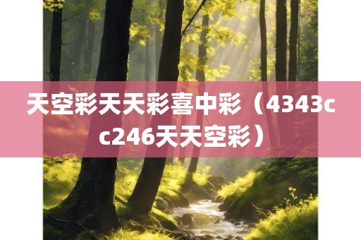 天空彩天天彩喜中彩（4343cc246天天空彩）