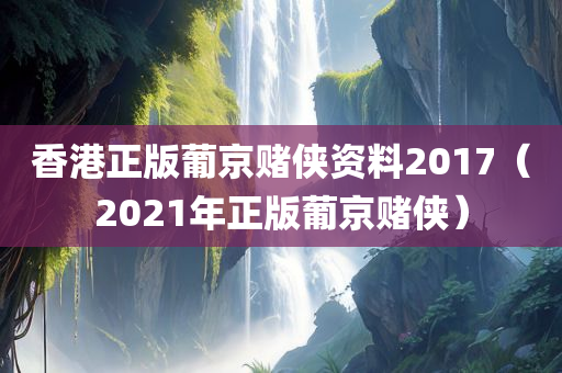 香港正版葡京赌侠资料2017（2021年正版葡京赌侠）