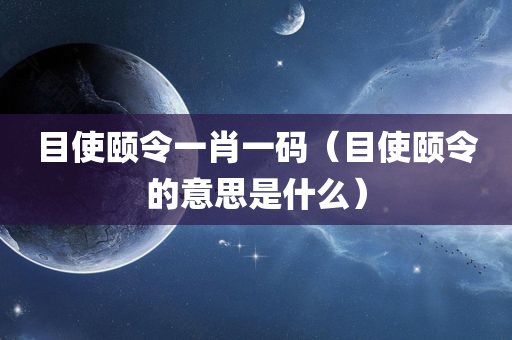 目使颐令一肖一码（目使颐令的意思是什么）