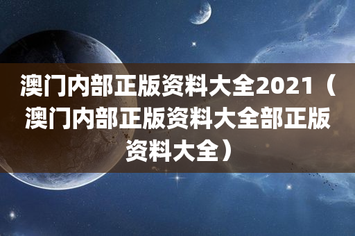 澳门内部正版资料大全2021（澳门内部正版资料大全部正版资料大全）