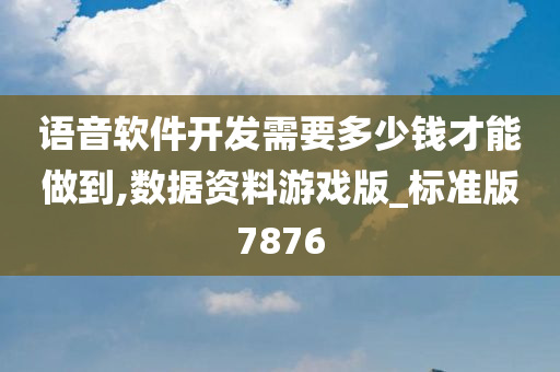 语音软件开发需要多少钱才能做到,数据资料游戏版_标准版7876