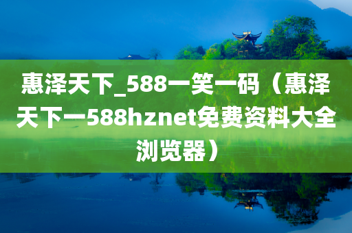 惠泽天下_588一笑一码（惠泽天下一588hznet免费资料大全浏览器）