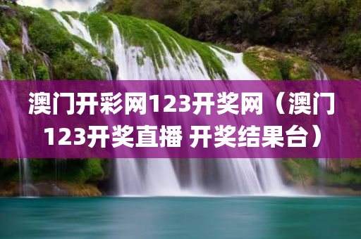 澳门开彩网123开奖网（澳门123开奖直播 开奖结果台）